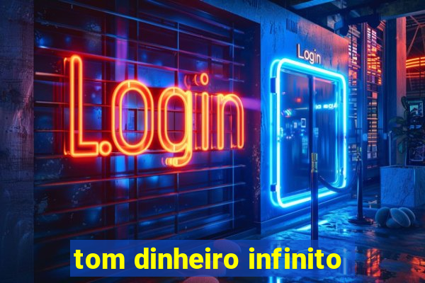 tom dinheiro infinito