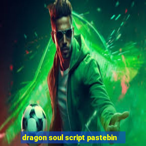 dragon soul script pastebin