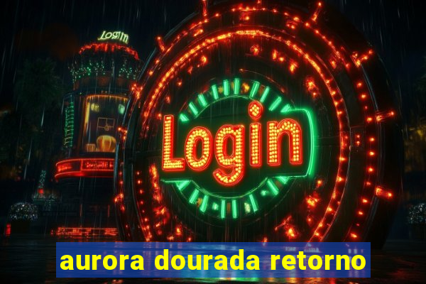 aurora dourada retorno