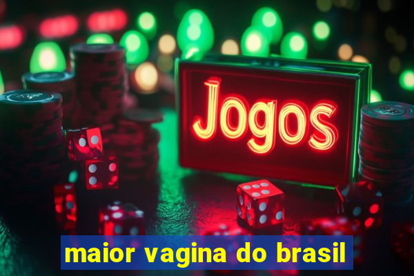 maior vagina do brasil