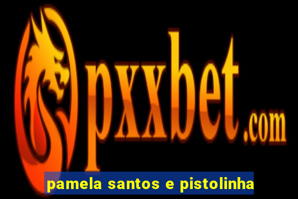 pamela santos e pistolinha