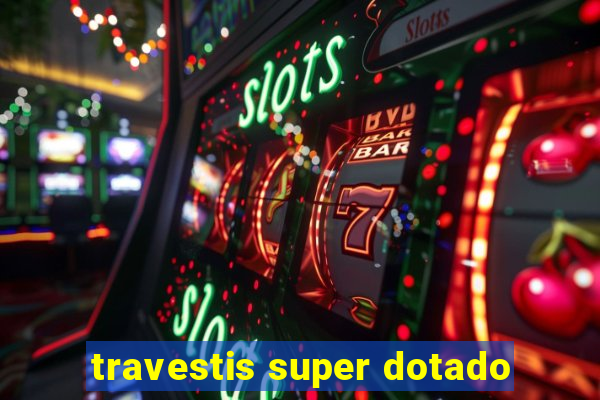 travestis super dotado