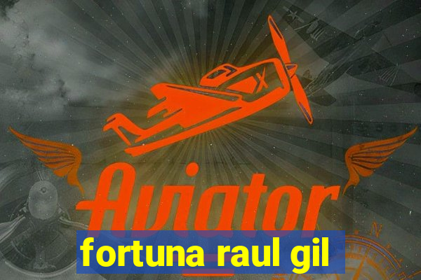 fortuna raul gil