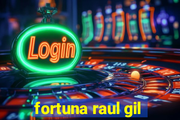 fortuna raul gil