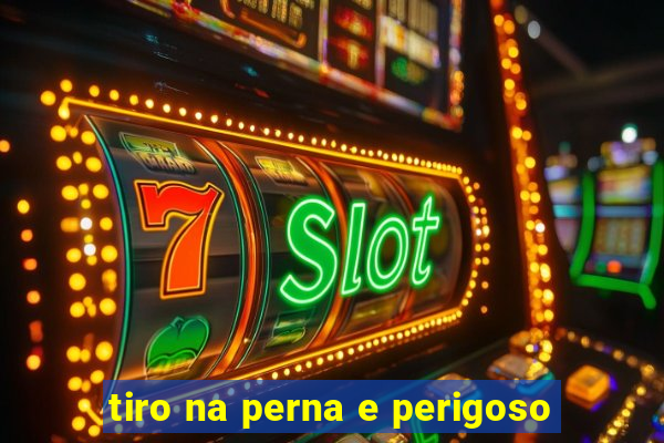 tiro na perna e perigoso