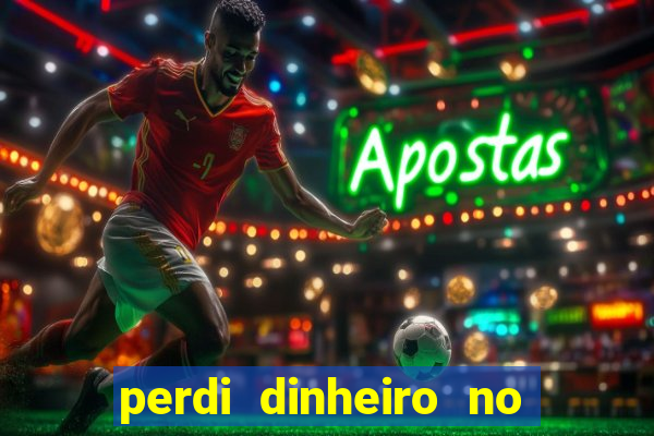 perdi dinheiro no jogo do tigre