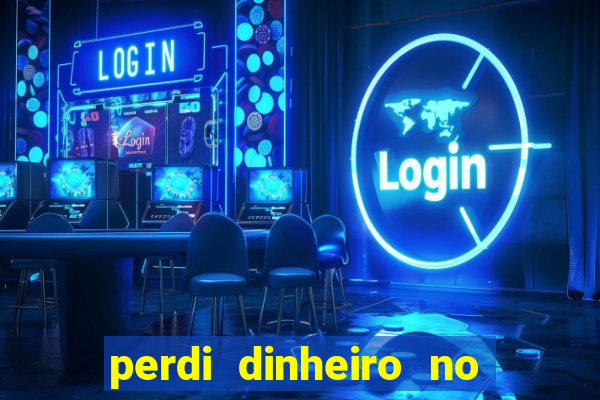 perdi dinheiro no jogo do tigre