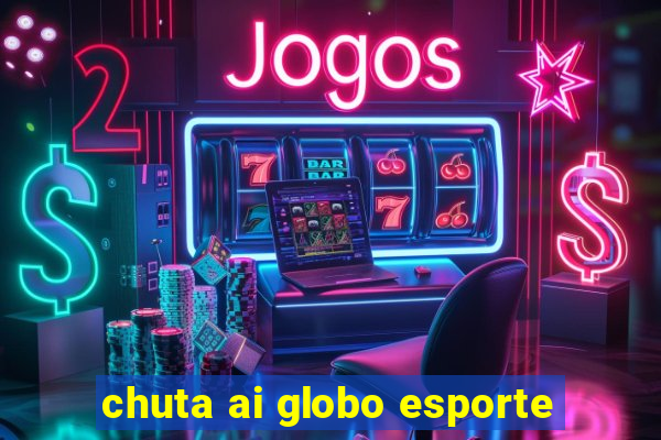 chuta ai globo esporte