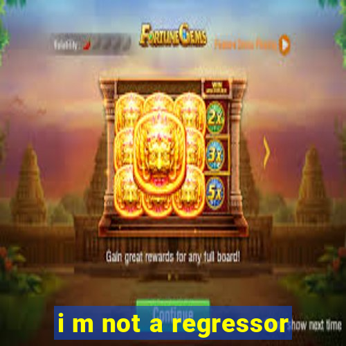 i m not a regressor
