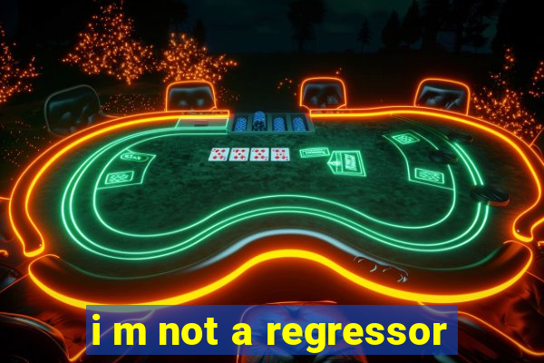 i m not a regressor