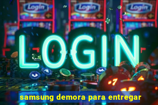 samsung demora para entregar