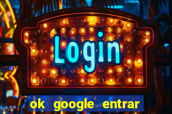 ok google entrar em jogo de c****