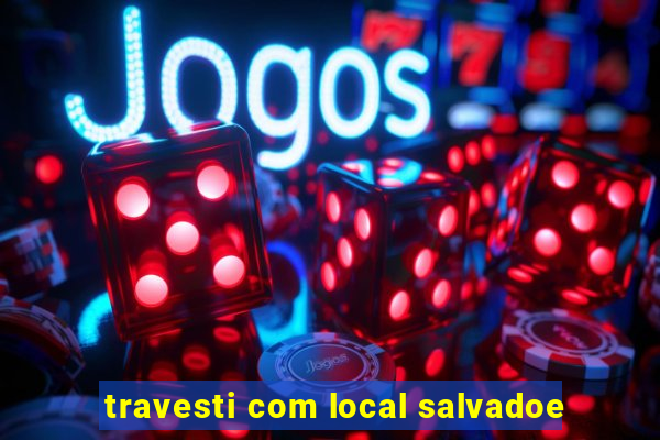 travesti com local salvadoe