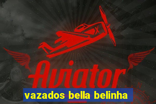 vazados bella belinha