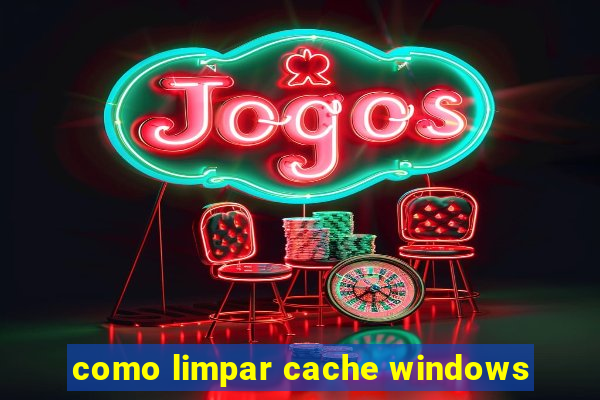como limpar cache windows