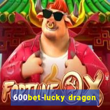 600bet-lucky dragon
