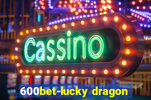 600bet-lucky dragon