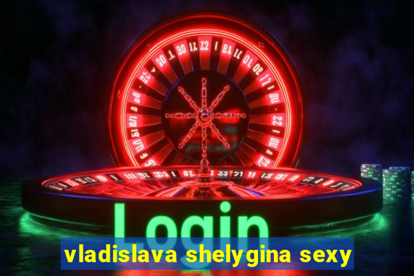 vladislava shelygina sexy
