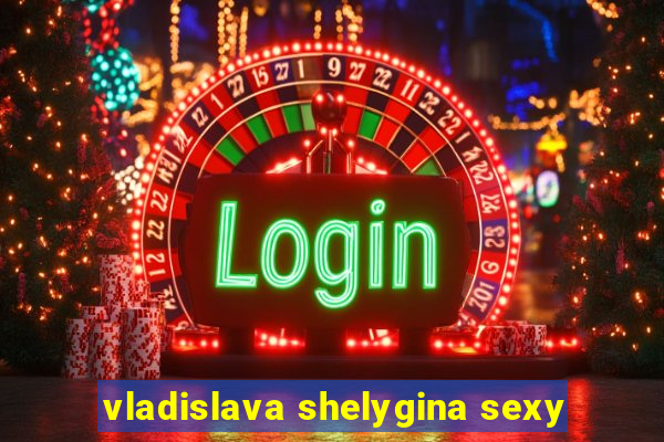 vladislava shelygina sexy
