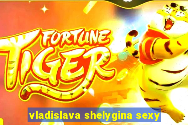 vladislava shelygina sexy