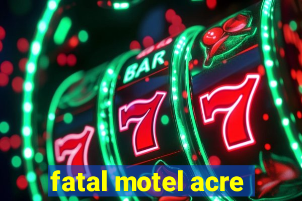 fatal motel acre