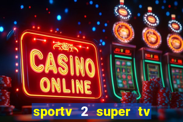 sportv 2 super tv ao vivo