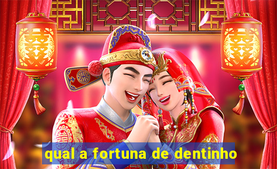 qual a fortuna de dentinho