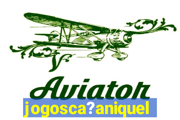 jogosca?aniquel