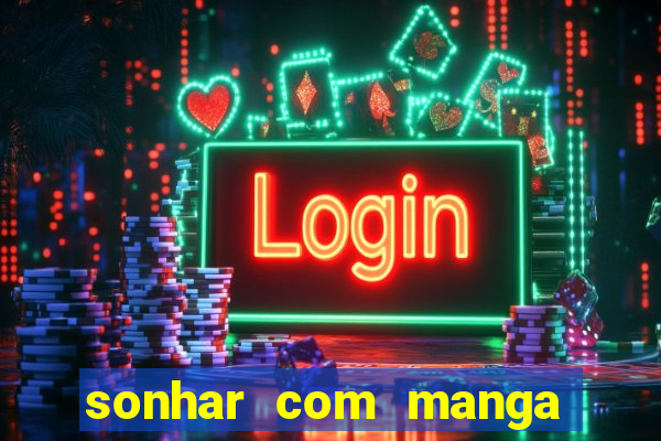 sonhar com manga no jogo do bicho