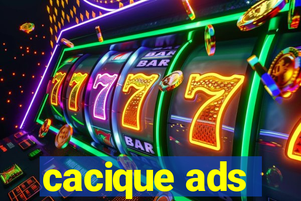 cacique ads