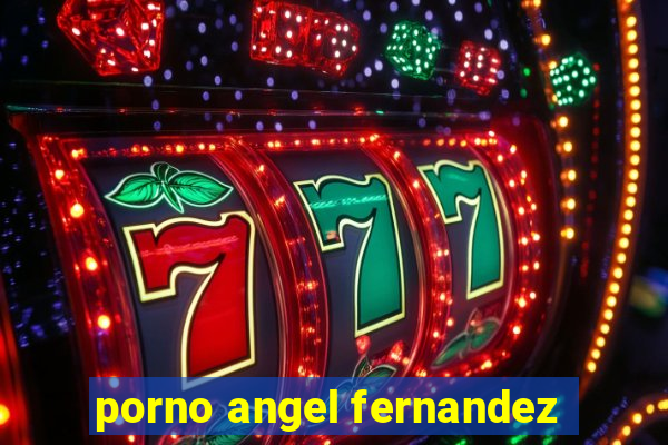 porno angel fernandez