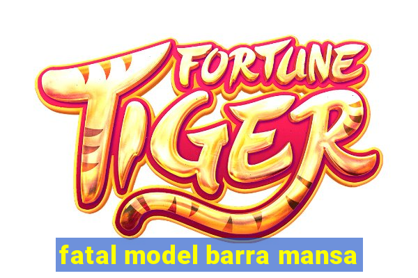 fatal model barra mansa