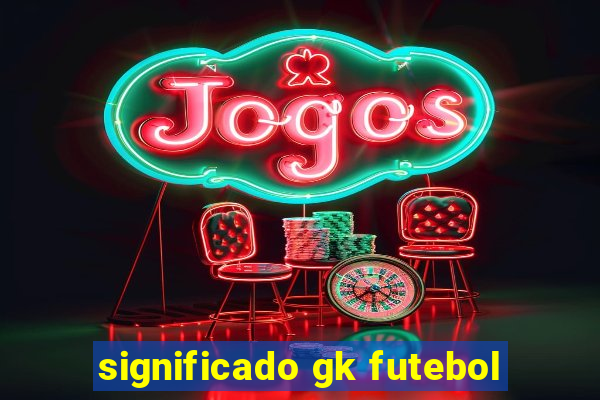 significado gk futebol