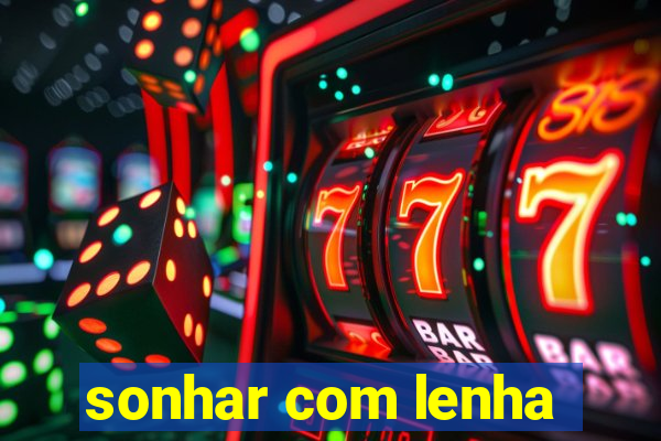 sonhar com lenha