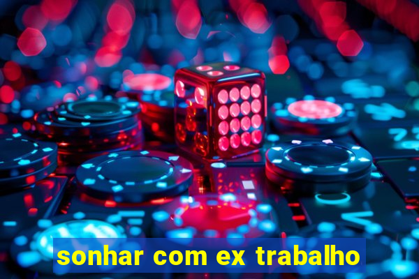 sonhar com ex trabalho