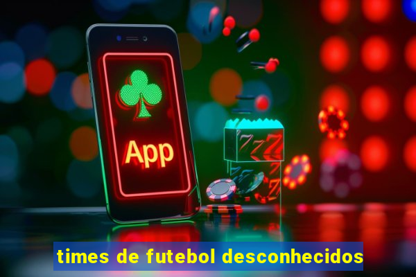 times de futebol desconhecidos