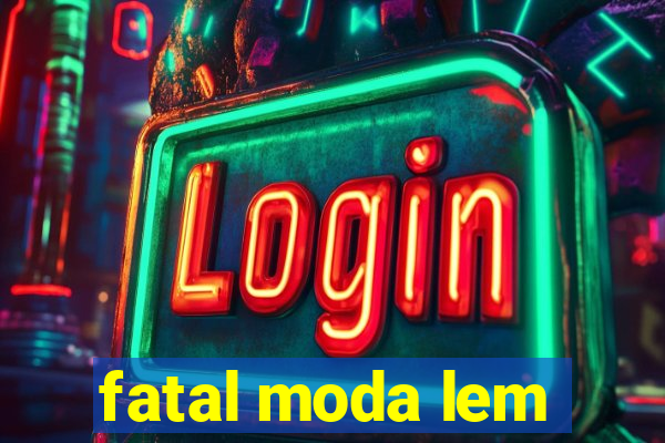 fatal moda lem