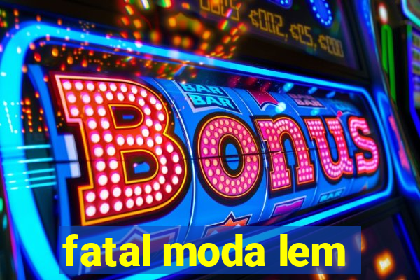 fatal moda lem