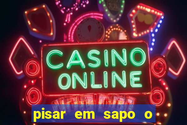 pisar em sapo o que significa