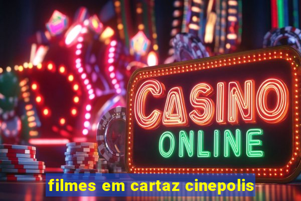 filmes em cartaz cinepolis