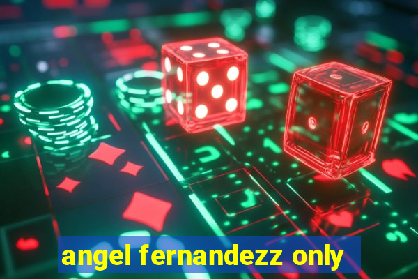 angel fernandezz only