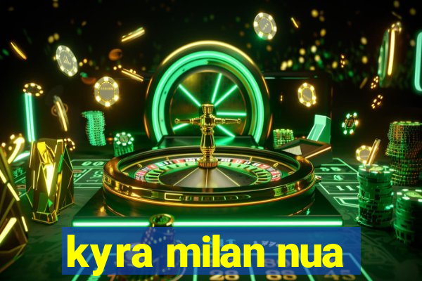 kyra milan nua