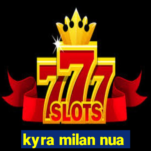 kyra milan nua