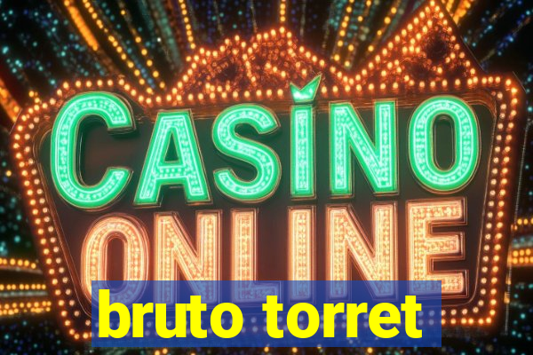 bruto torret