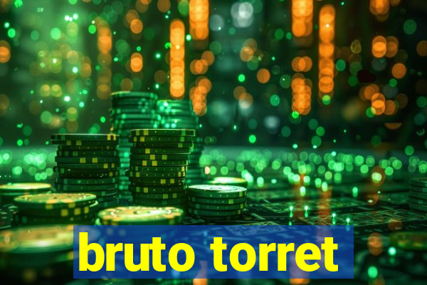 bruto torret