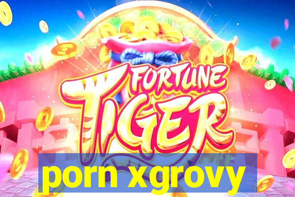 porn xgrovy