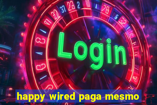 happy wired paga mesmo