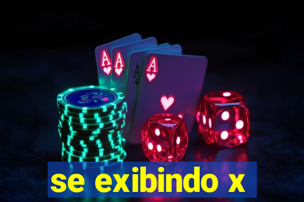 se exibindo x