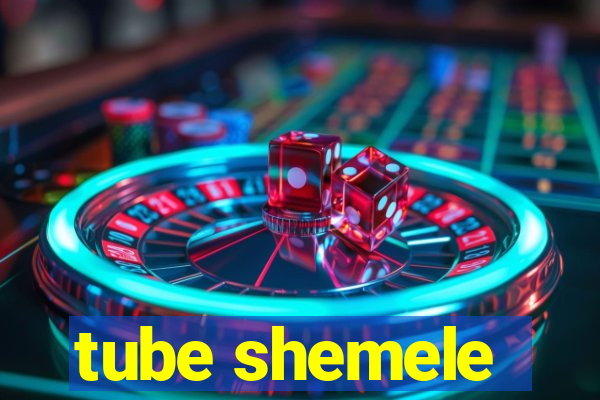 tube shemele