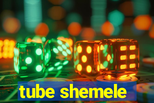 tube shemele